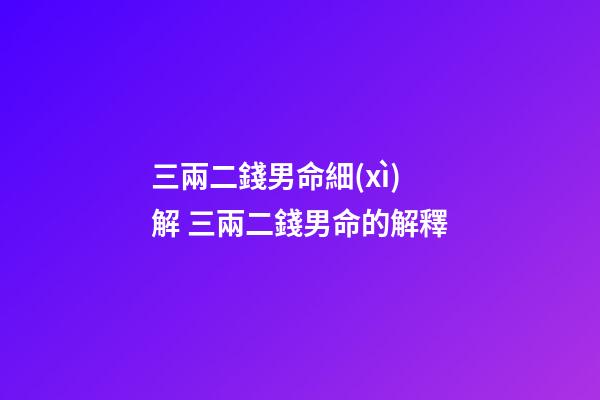 三兩二錢男命細(xì)解 三兩二錢男命的解釋-第1張-觀點(diǎn)-玄機(jī)派